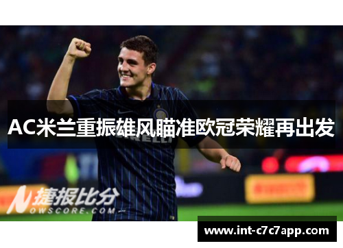 AC米兰重振雄风瞄准欧冠荣耀再出发 AC米兰重振雄风瞄准欧冠荣耀再出发