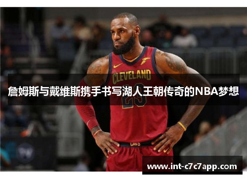 詹姆斯与戴维斯携手书写湖人王朝传奇的NBA梦想